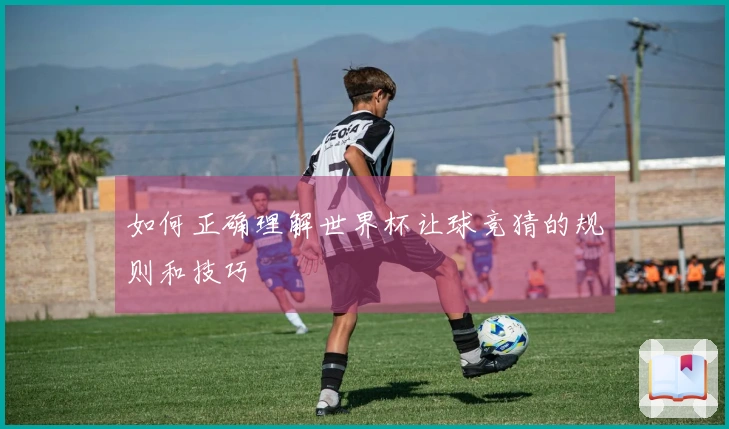 如何正确理解世界杯让球竞猜的规则和技巧