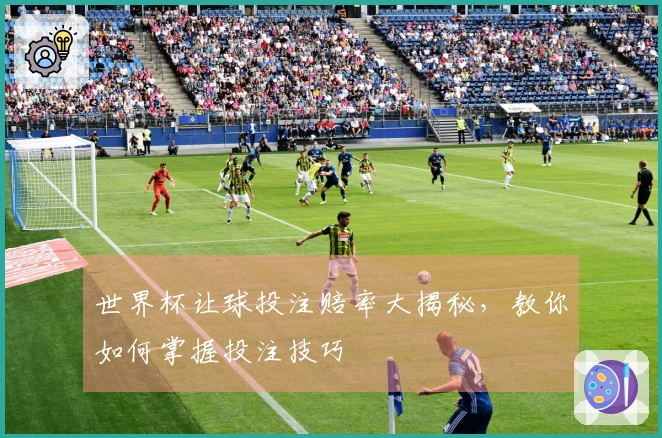 世界杯让球投注赔率大揭秘，教你如何掌握投注技巧