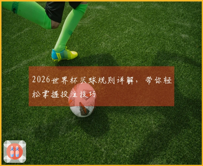 2026世界杯买球规则详解，带你轻松掌握投注技巧