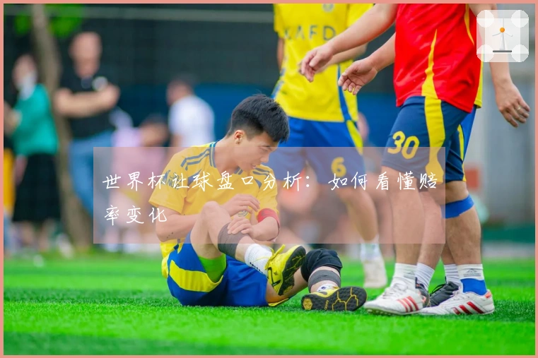 世界杯让球盘口分析：如何看懂赔率变化