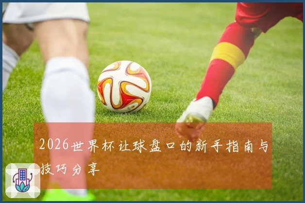 2026世界杯让球盘口的新手指南与技巧分享
