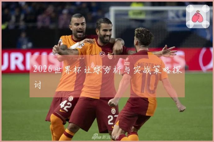 2026世界杯让球分析与实战策略探讨