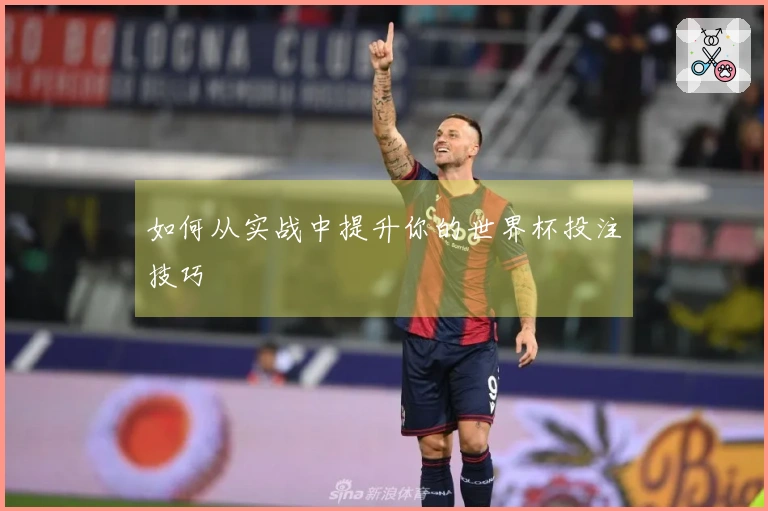 如何从实战中提升你的世界杯投注技巧