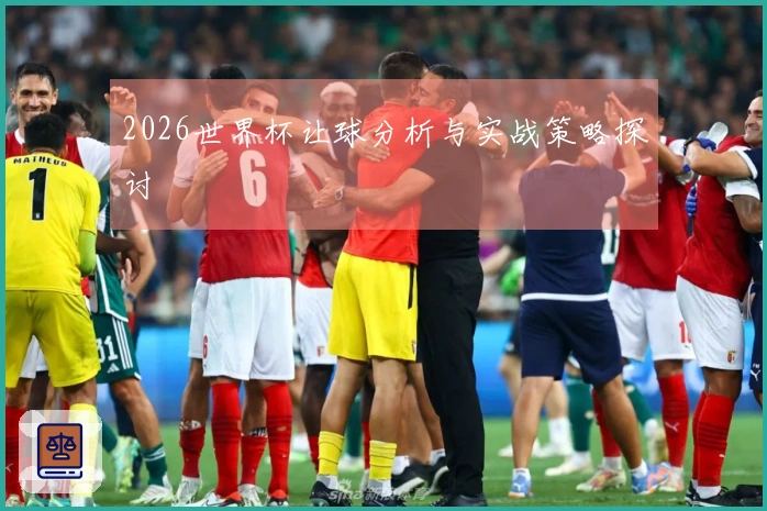 2026世界杯让球分析与实战策略探讨