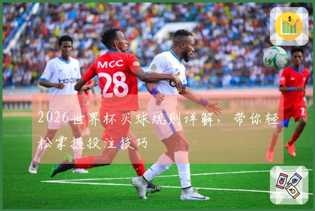 2026世界杯买球规则详解，带你轻松掌握投注技巧
