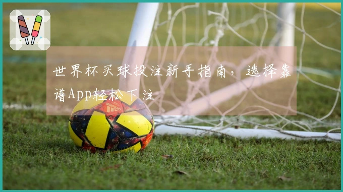世界杯买球投注新手指南，选择靠谱App轻松下注