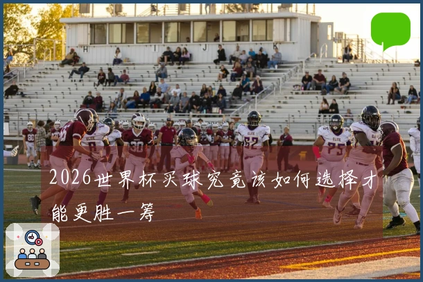 2026世界杯买球究竟该如何选择才能更胜一筹