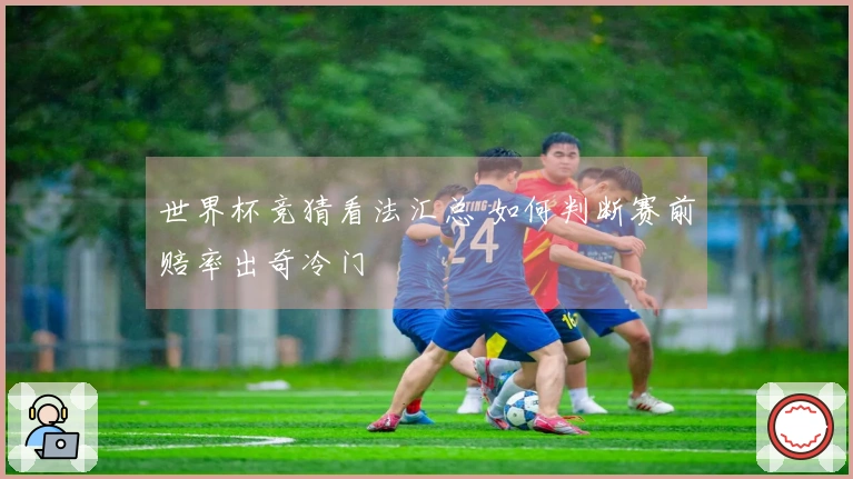 世界杯竞猜看法汇总 如何判断赛前赔率出奇冷门